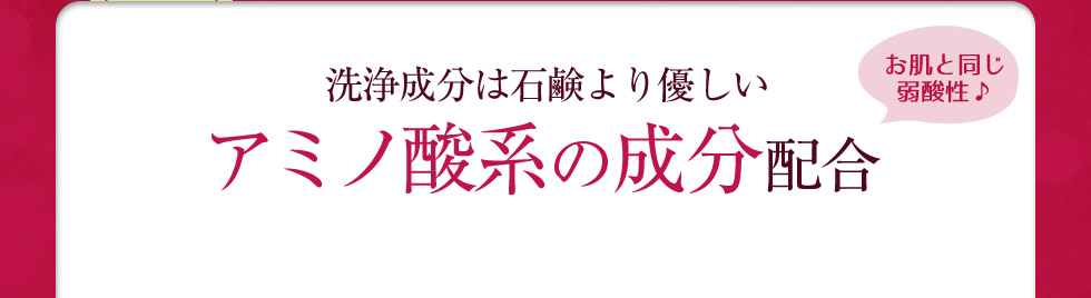 洗浄成分は石鹸より優しいアミノ酸系の成分だけ