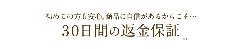 初めての方も安心｡商品に自信があるからこそ…30日間の返金保証