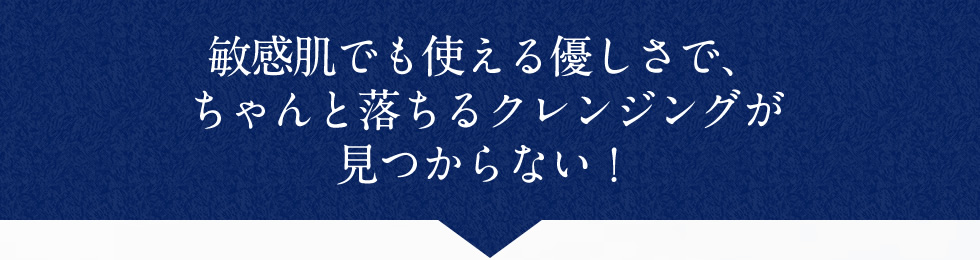 敏感肌でも使える優しさで、ちゃんと落ちるクレンジングが見つからない！