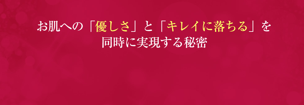 お肌への「優しさ」と「キレイに落ちる」を同時に実現する秘密