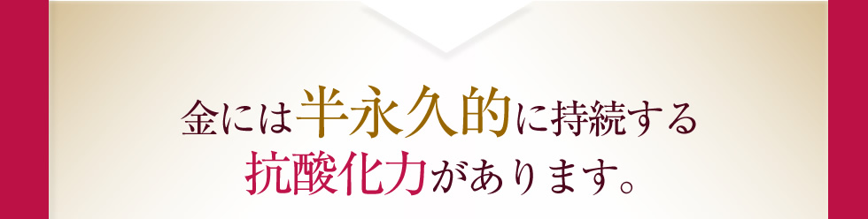 金には半永久的に持続する抗酸化力があります｡