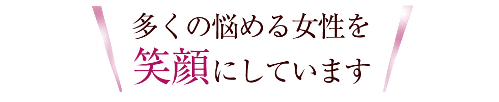 多くの悩める女性を笑顔にしています