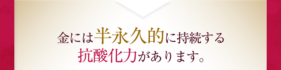 金には半永久的に持続する抗酸化力があります｡