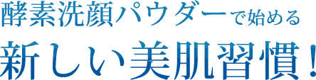 酵素洗顔パウダーで始める新しい美肌習慣！