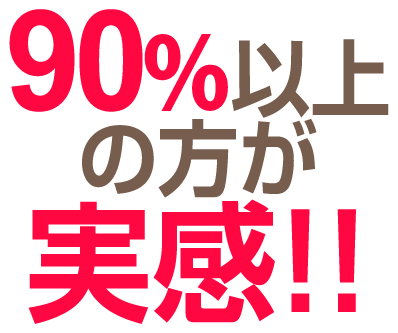 90%以上の方が実感！！