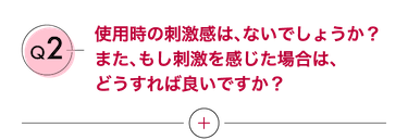 Q2 使用時の刺激感は、ないでしょうか？また、もし刺激を感じた場合は、どうすれば良いですか？