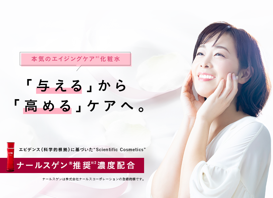 本気のエイジングケア※1化粧水「与える」から「高める」ケアへ。エビデンス（科学的根拠）に基づいた“Scientific Cosmeticsナールスゲン®推奨※2濃度配合ナールスゲンは株式会社ナールスコーポレーションの登録商標です。※1 年齢に応じたケア　※2 原料メーカー推奨