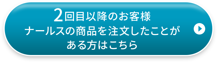 2回目以降のお客様 ナールスの商品を注文したことがある方はこちら