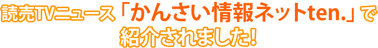 読売TVニュース<span>「かんさい情報ネットten.」で紹介されました！