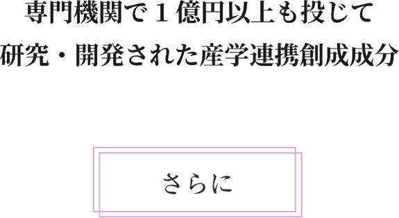 専門機関で1億円以上も投じて研究・開発された産学連携創成成分。さらに