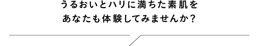 うるおいとハリに満ちた素肌をあなたも体験してみませんか？