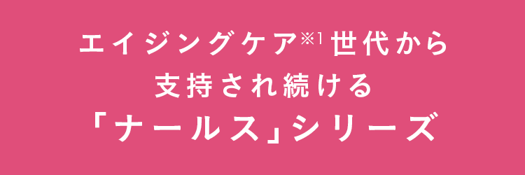 エイジングケア※１世代から支持され続ける「ナールス」シリーズ