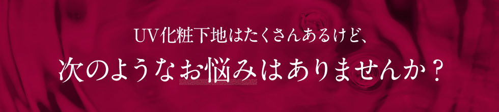 UV化粧下地はたくさんあるけど、次のようなお悩みはありませんか？