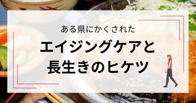 ある県のエイジングケアと長生きのヒケツ