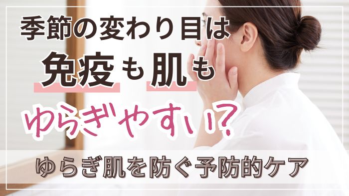 季節の変わり目は免疫も肌もゆらぎやすい