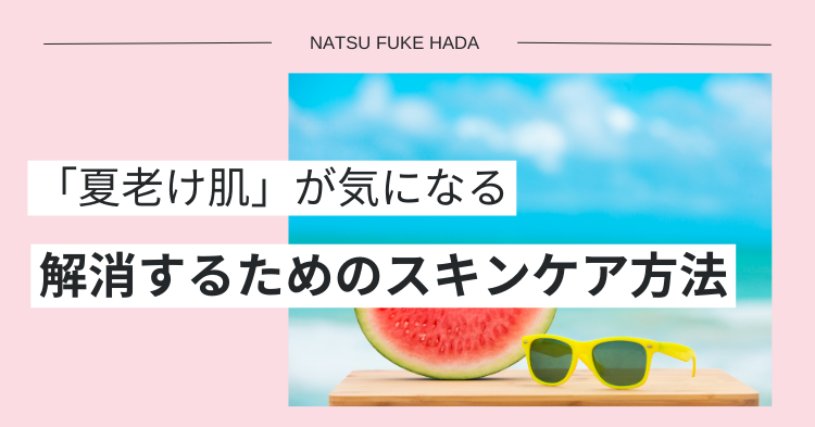 夏老け肌を解消するためのスキンケア方法のバナー