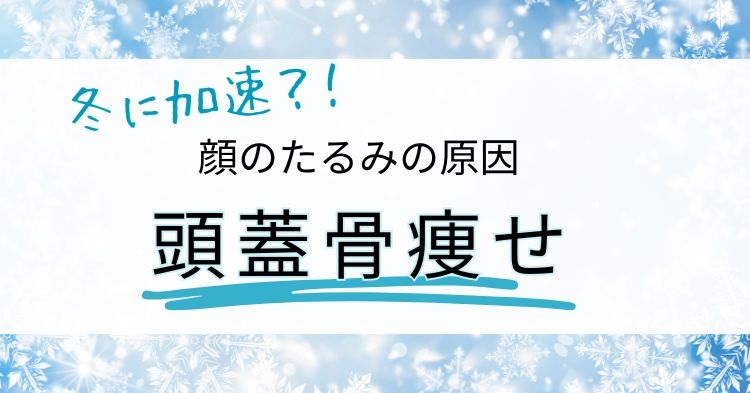 顔のたるみの原因「頭蓋骨痩せ」は冬に加速！？