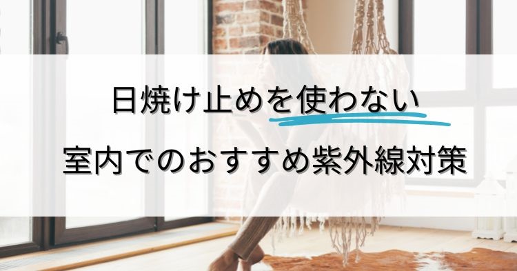 日焼け止めを塗らずに室内で紫外線対策する女性