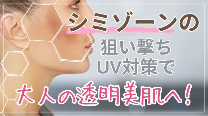 シミができやすいシミゾーンの狙い撃ちUV対策で透明美肌へ