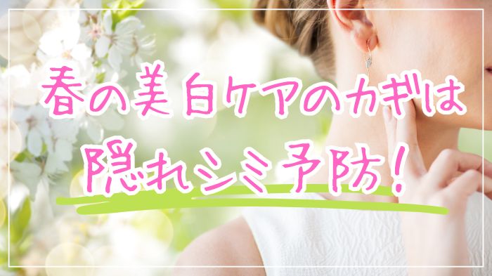 春の美白ケアは隠れシミ予防がカギ