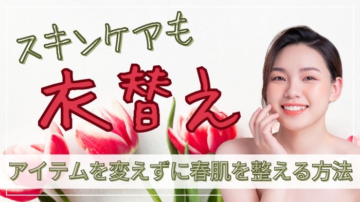 スキンケアも衣替えが必要？アイテム変えずに春肌をケアする方法