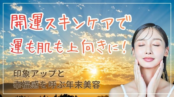 開運スキンケアで運も肌も上向きに！印象アップと幸福感を呼ぶ年末美容