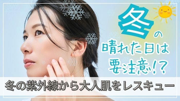 冬の紫外線ダメージから大人肌をレスキュー