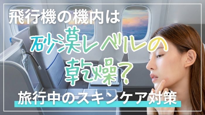 飛行機内の乾燥は砂漠レベル。旅行中のスキンケア対策