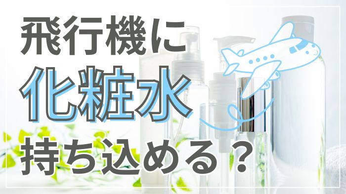 飛行機に化粧水は持ち込めるか