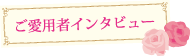 ご愛用者インタビュー