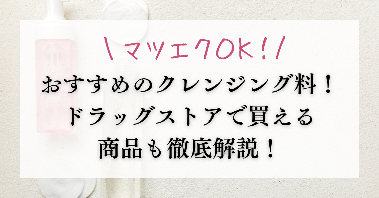 【マツエクOK】おすすめのクレンジング料12選！ドラッグストアで買える商品も徹底解説！