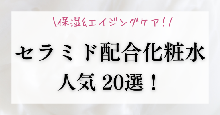 人気でおすすめのセラミド配合化粧水20選！保湿とエイジングケア