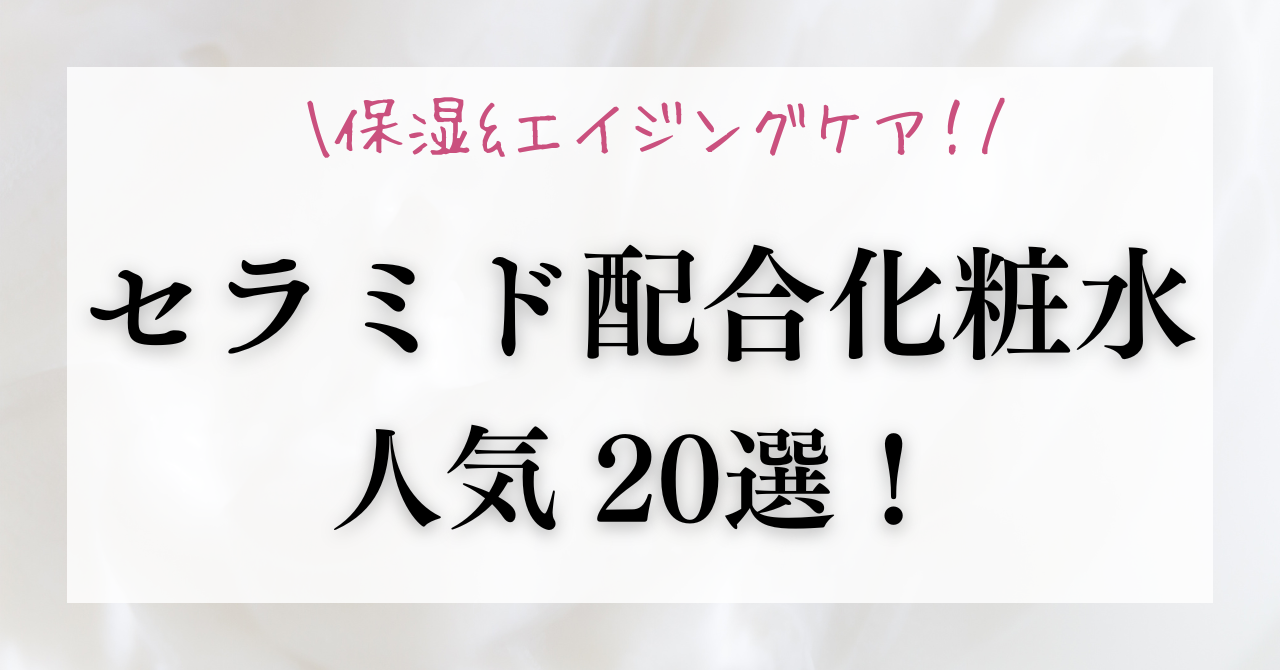 人気でおすすめのセラミド配合化粧水20選！保湿とエイジングケア
