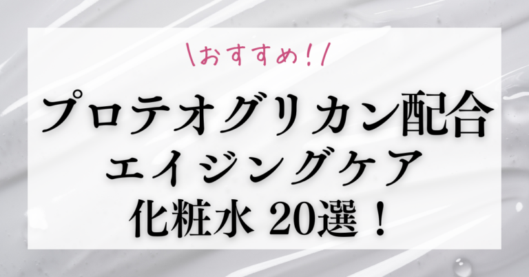 【プロテオグリカン配合】エイジングケア化粧水の人気20選と選び方のポイント