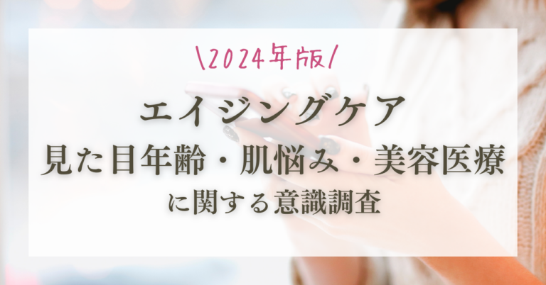 2024年版エイジングケアと見た目年齢・肌悩み・美容医療に関する意識調査