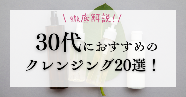 30代におすすめのクレンジング20選！クレンジングの選び方も徹底解説！【2024年最新】