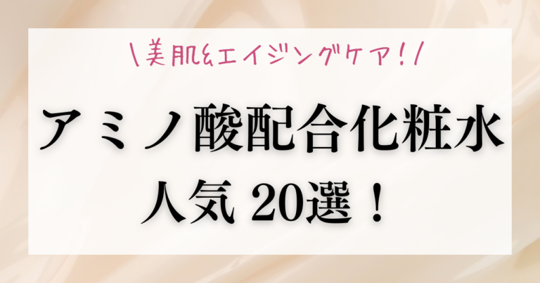 人気・おすすめのアミノ酸配合化粧水20選で美肌＆エイジングケア