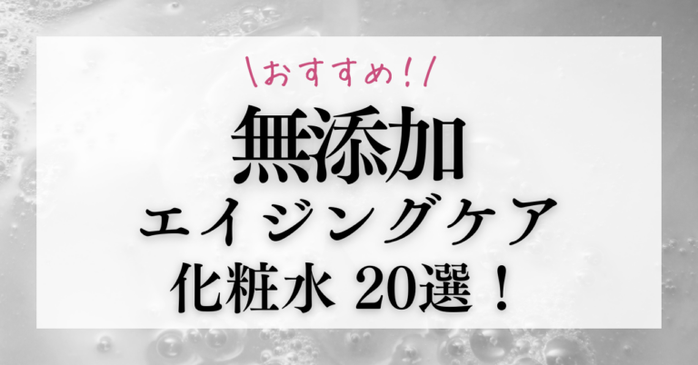 おすすめの無添加化粧水20選を徹底解説！エイジングケアにも！