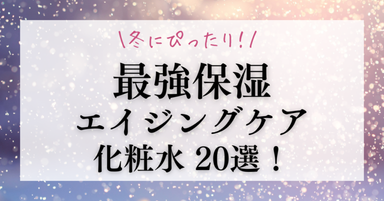 冬にピッタリ！最強保湿＆エイジングケアを叶えるおすすめ化粧水20選