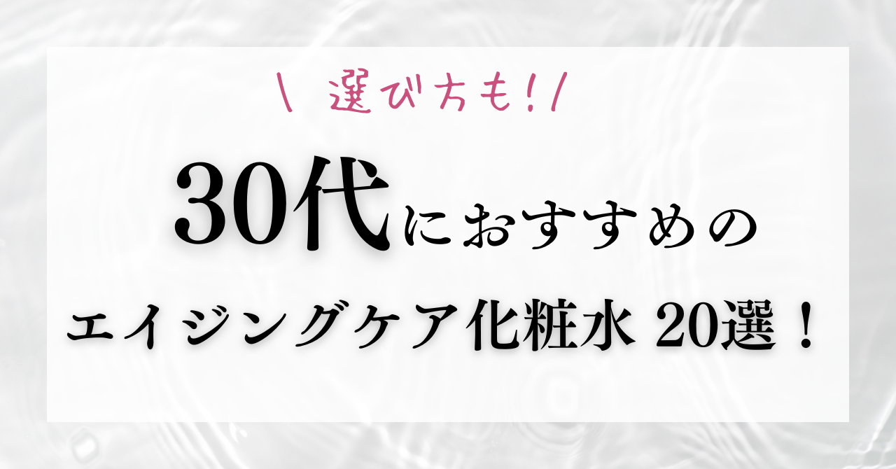 30代におすすめのエイジングケア化粧水20選！選び方のポイントは？