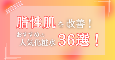 脂性肌を改善！おすすめの人気化粧水36選！