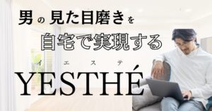 「YESTHÉ(イエステ)」とは?男の“見た目磨き”を自宅で実現するセルフエステスキンケア