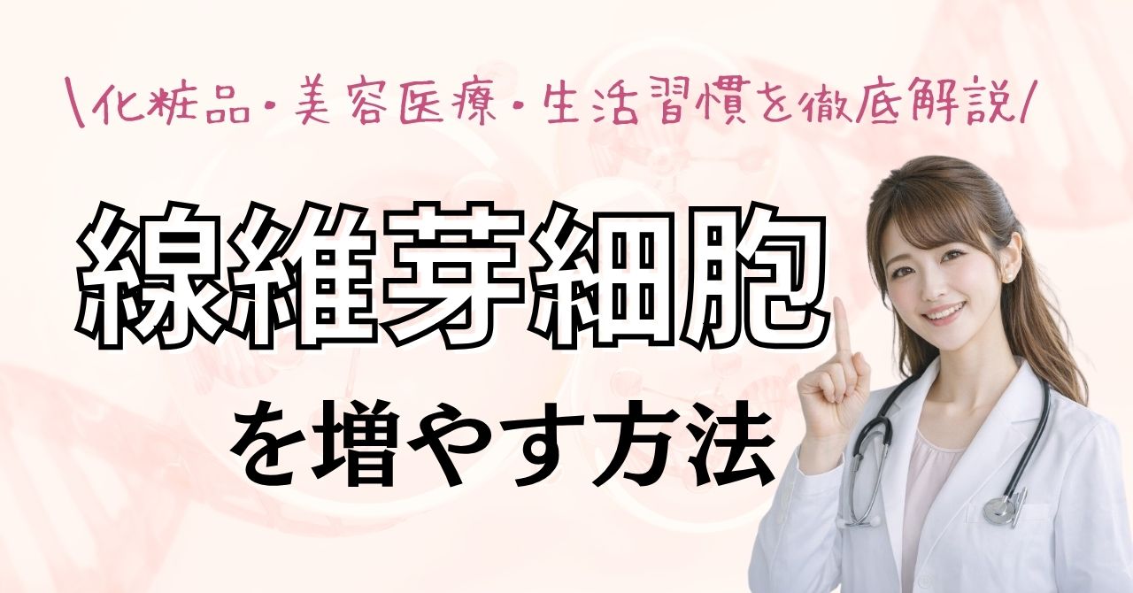 線維芽細胞を増やす方法｜医師監修で徹底解説【化粧品・美容医療・生活