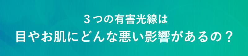 ３つの有害光線は目やお肌にどんな悪い影響があるの？