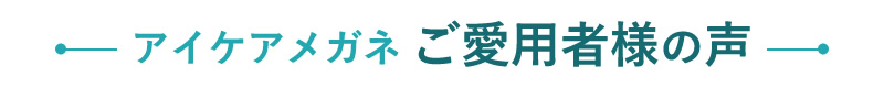 アイケアメガネ ご愛用者様の声