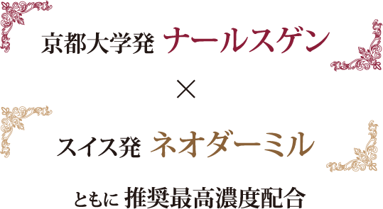 京都大学発 ナールスゲン×スイス発 ネオダーミルともに 推奨最高濃度配合