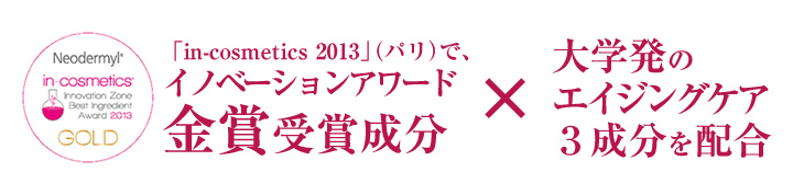 「in-cosmetics 2013」（パリ）で、イノベーションアワード金賞受賞成分×大学発のエイジングケア３成分を配合