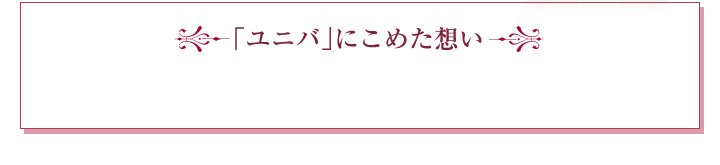 「ユニバ」にこめた想い