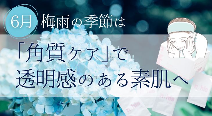 6月は角質ケアで透明感のある素肌へ