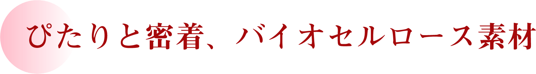 ぴたりと密着、バイオセルロース素材